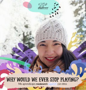 Why would we ever stop playing? Mis aprendizajes moderando jugando con niños